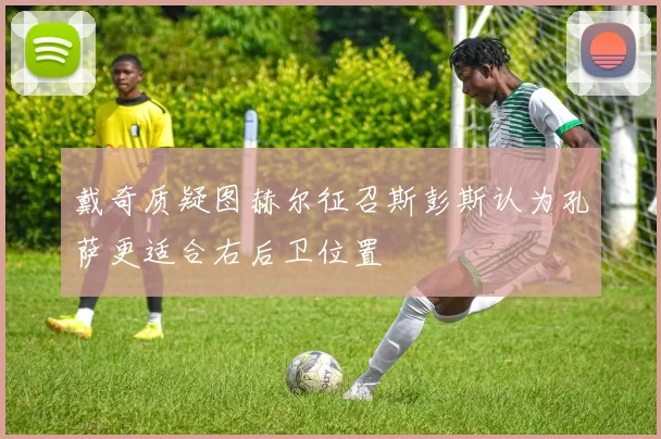 戴奇质疑图赫尔征召斯彭斯认为孔萨更适合右后卫位置