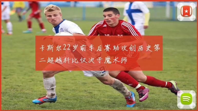 卡斯尔22岁前季后赛助攻创历史第二超越科比仅次于魔术师