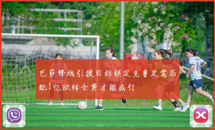 巴萨锋线引援目标锁定克鲁皮需匹配1亿欧转会费才能成行