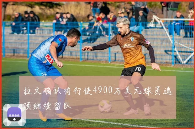 拉文确认将行使4900万美元球员选项继续留队