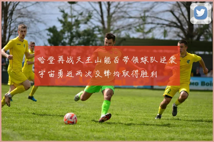 哈登再战天王山能否带领球队逆袭宇宙勇近两次交锋均取得胜利