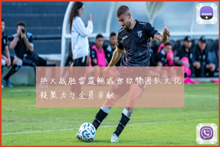 热火战胜雷霆鲍威尔称赞团队文化凝聚力与全员贡献