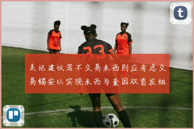 美记建议若不交易米西则应考虑交易锡安以实现米西与奎因双首发组合