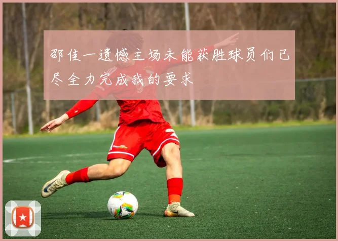 邵佳一遗憾主场未能获胜球员们已尽全力完成我的要求