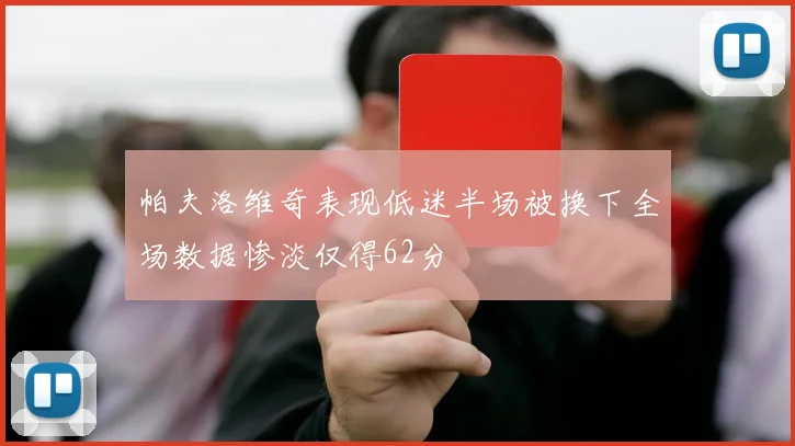 帕夫洛维奇表现低迷半场被换下全场数据惨淡仅得62分