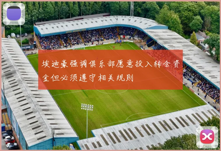 埃迪豪强调俱乐部愿意投入转会资金但必须遵守相关规则